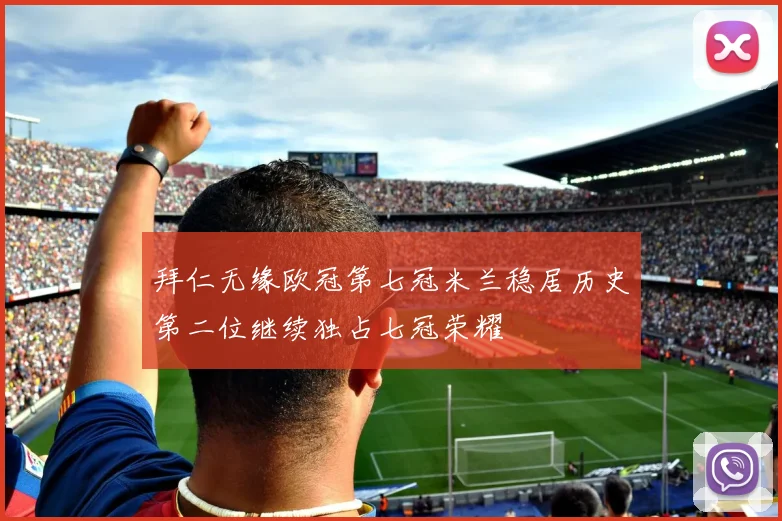 拜仁无缘欧冠第七冠米兰稳居历史第二位继续独占七冠荣耀