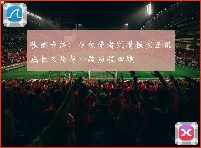 张娜专访：从初学者到滑板女王的成长之路与心路历程回顾