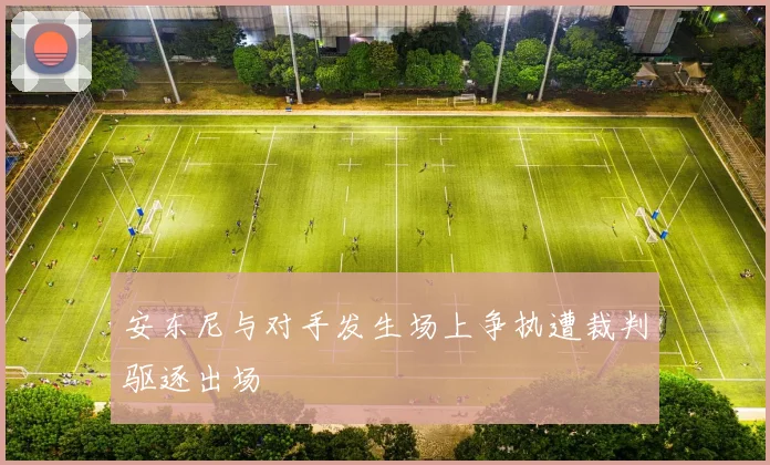 安东尼与对手发生场上争执遭裁判驱逐出场