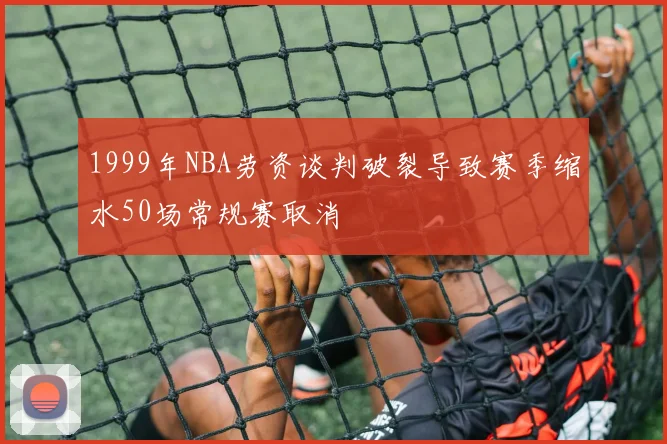 1999年NBA劳资谈判破裂导致赛季缩水50场常规赛取消